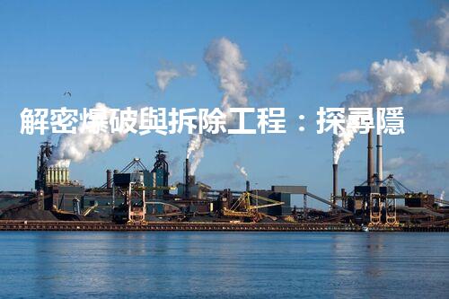 解密爆破與拆除工程：探尋隱秘的力量，揭開城市背后的謎團(tuán)！